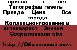 1.2) пресса : 1984 г - 50 лет Типографии газеты “Правда“ › Цена ­ 49 - Все города Коллекционирование и антиквариат » Значки   . Свердловская обл.